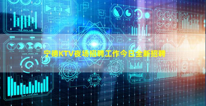 宁德KTV夜场招聘工作今日全新招聘